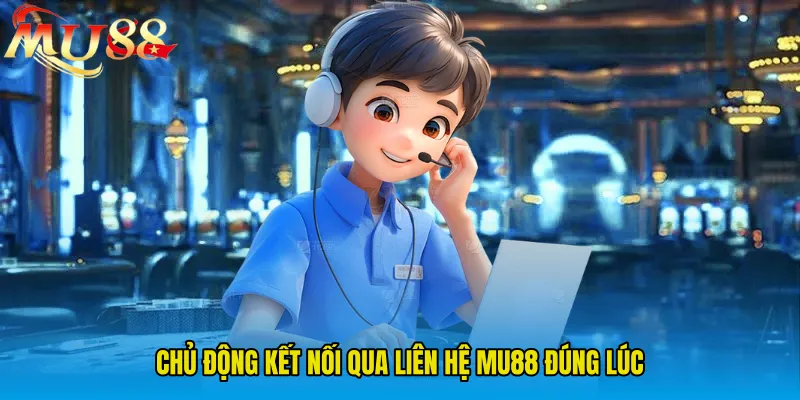 Chủ động kết nối qua Liên Hệ MU88 đúng lúc