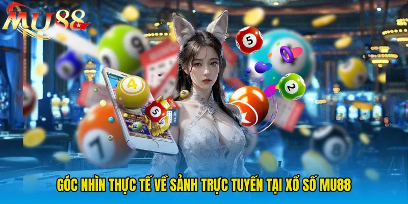 Góc nhìn thực tế về sảnh trực tuyến tại Xổ Số MU88