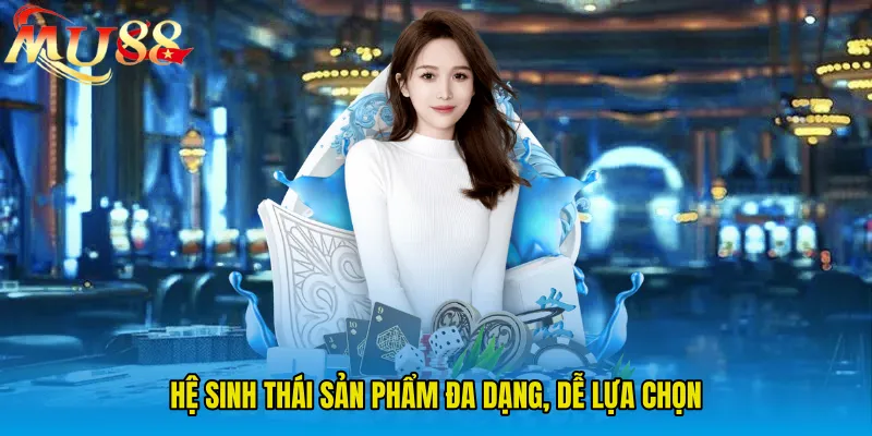Hệ sinh thái sản phẩm đa dạng, dễ lựa chọn